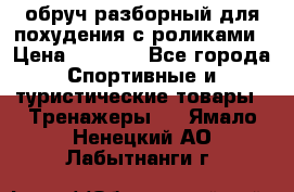 обруч разборный для похудения с роликами › Цена ­ 1 000 - Все города Спортивные и туристические товары » Тренажеры   . Ямало-Ненецкий АО,Лабытнанги г.